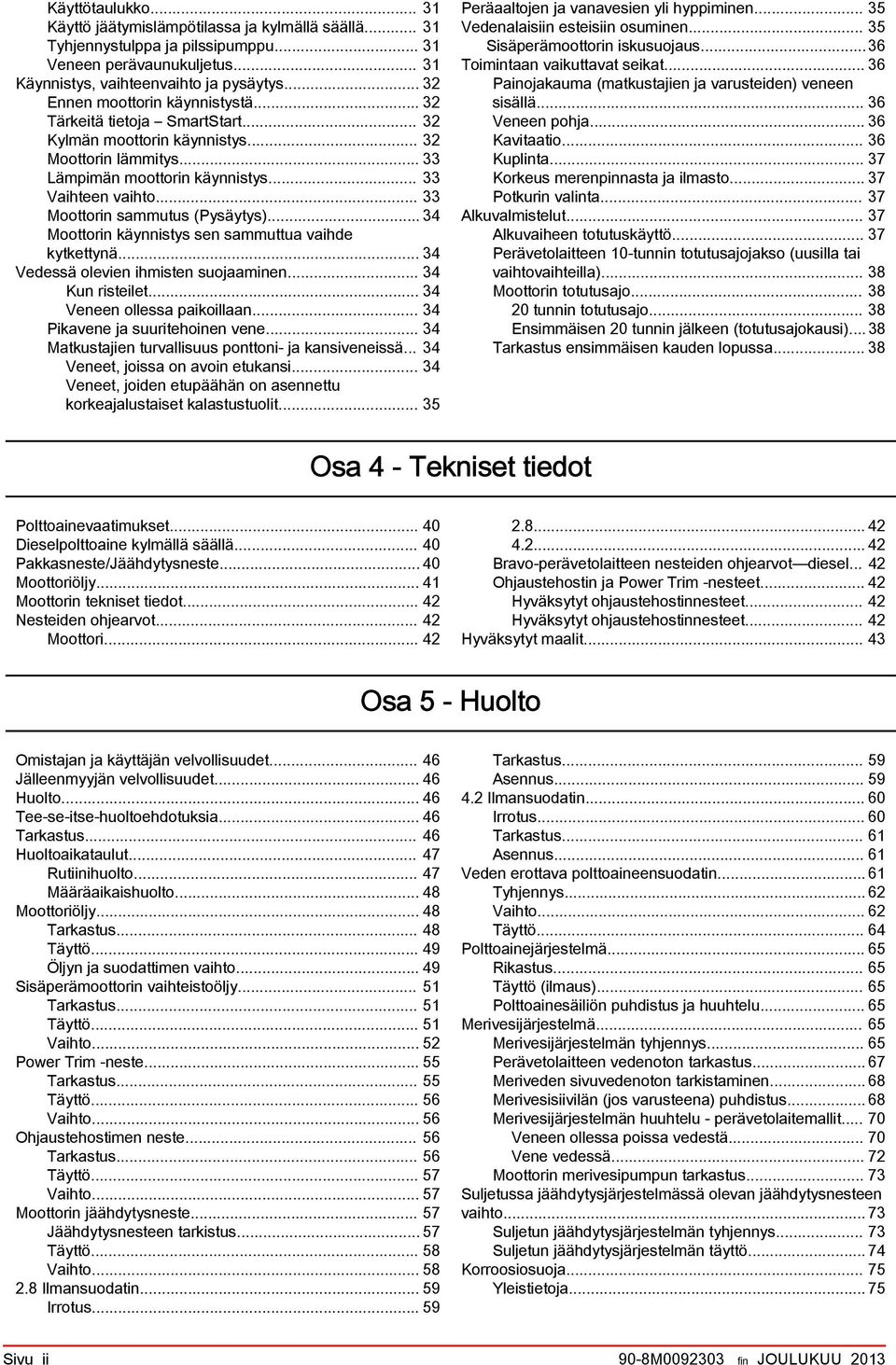 .. 33 Moottorin smmutus (Pysäytys)... 34 Moottorin käynnistys sen smmuttu vihde kytkettynä... 34 Vedessä olevien ihmisten suojminen... 34 Kun risteilet... 34 Veneen olless pikoilln.