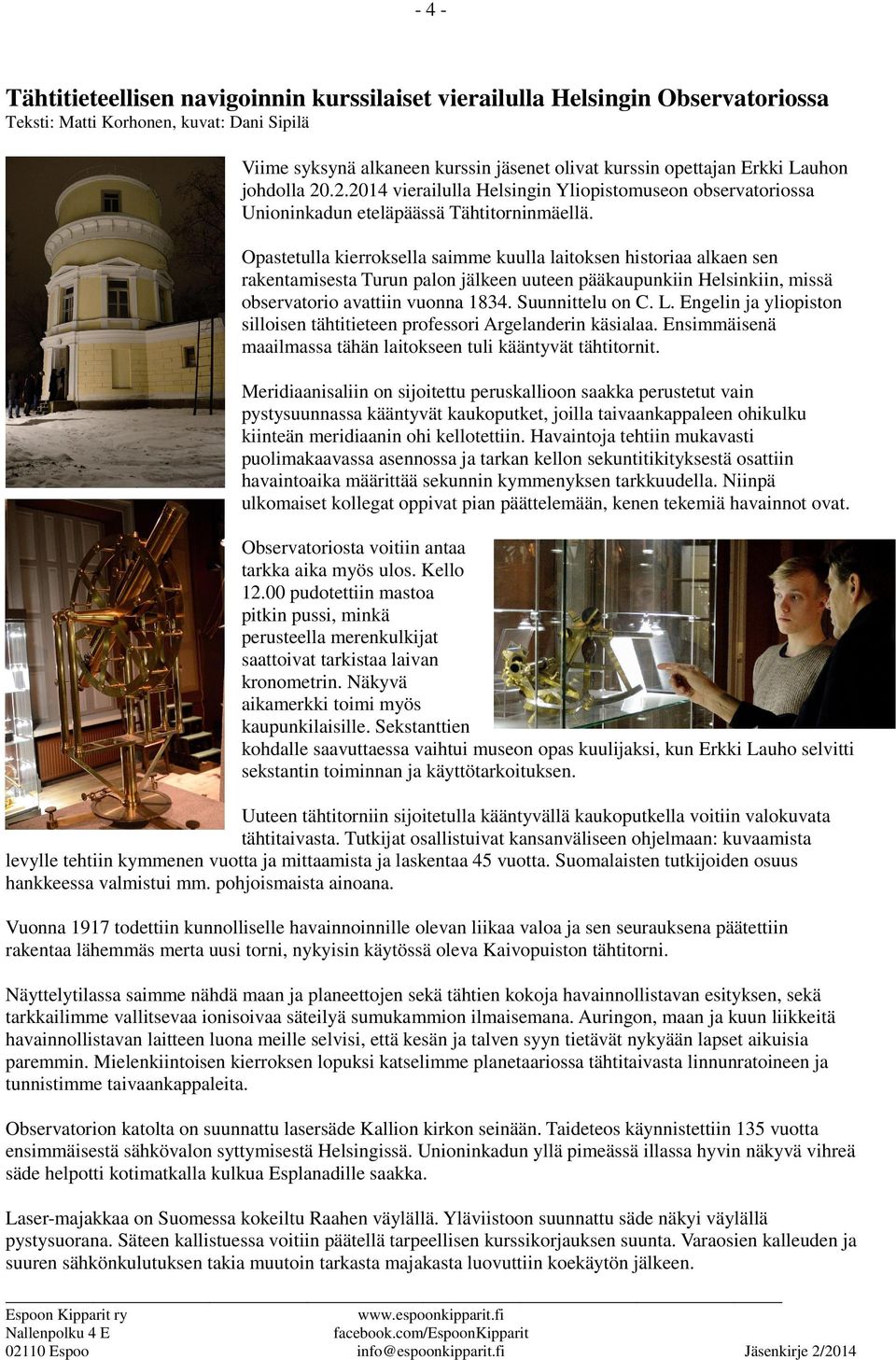 Opastetulla kierroksella saimme kuulla laitoksen historiaa alkaen sen rakentamisesta Turun palon jälkeen uuteen pääkaupunkiin Helsinkiin, missä observatorio avattiin vuonna 1834. Suunnittelu on C. L.