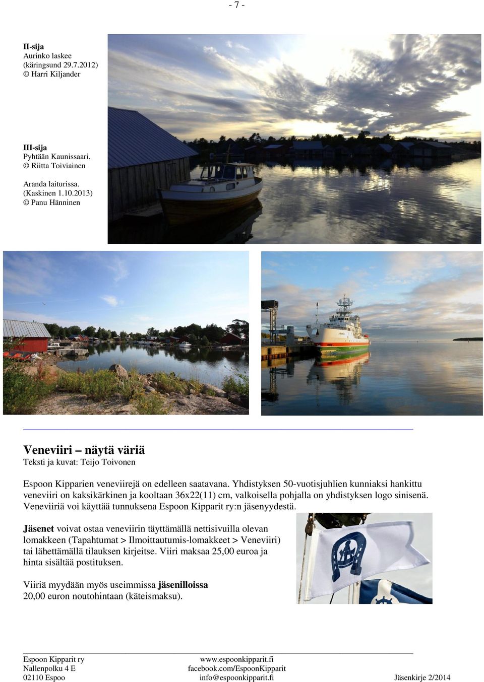Yhdistyksen 50-vuotisjuhlien kunniaksi hankittu veneviiri on kaksikärkinen ja kooltaan 36x22(11) cm, valkoisella pohjalla on yhdistyksen logo sinisenä.