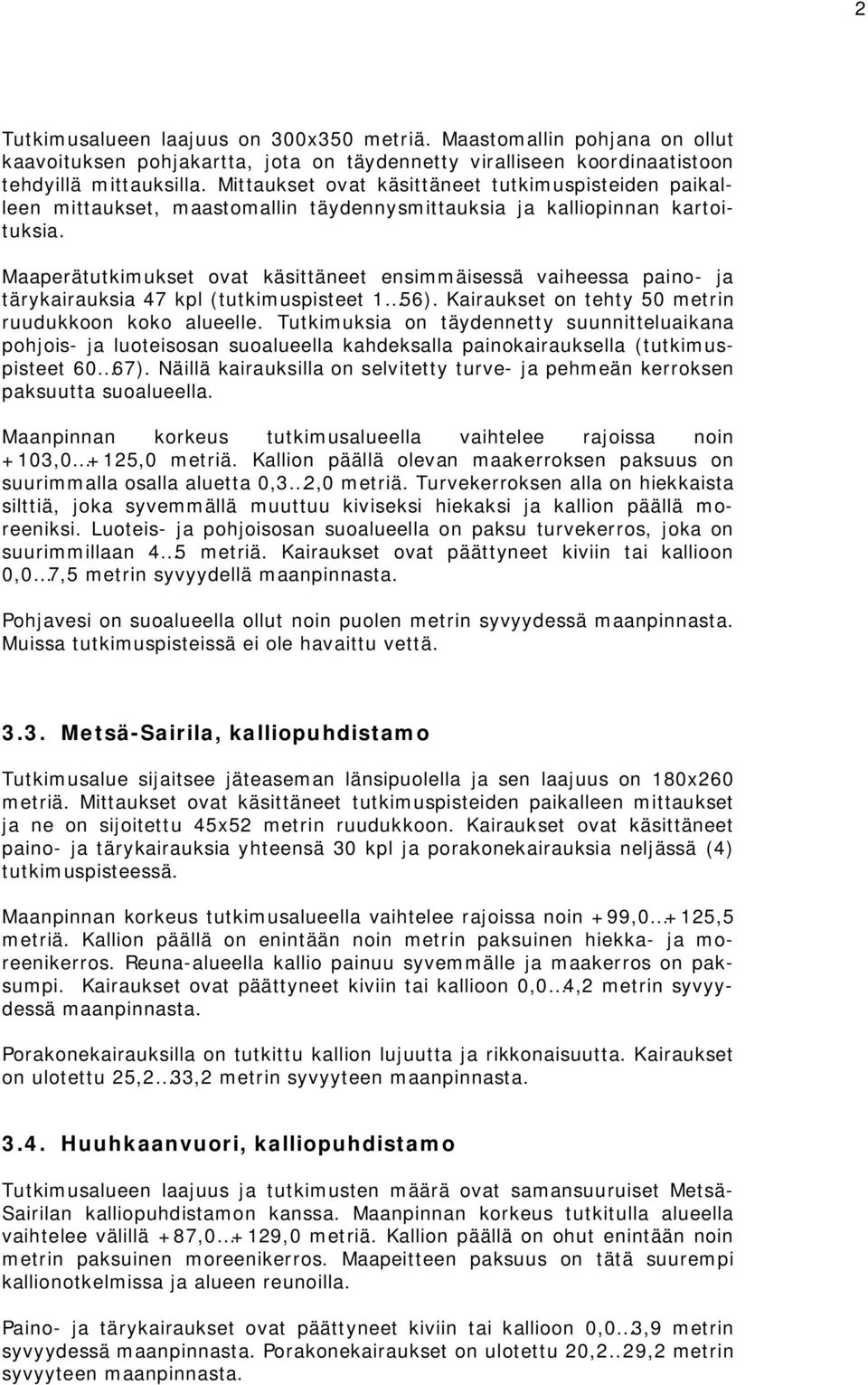 Maaperätutkimukset ovat käsittäneet ensimmäisessä vaiheessa paino- ja tärykairauksia 47 kpl (tutkimuspisteet 1 56). Kairaukset on tehty 50 metrin ruudukkoon koko alueelle.