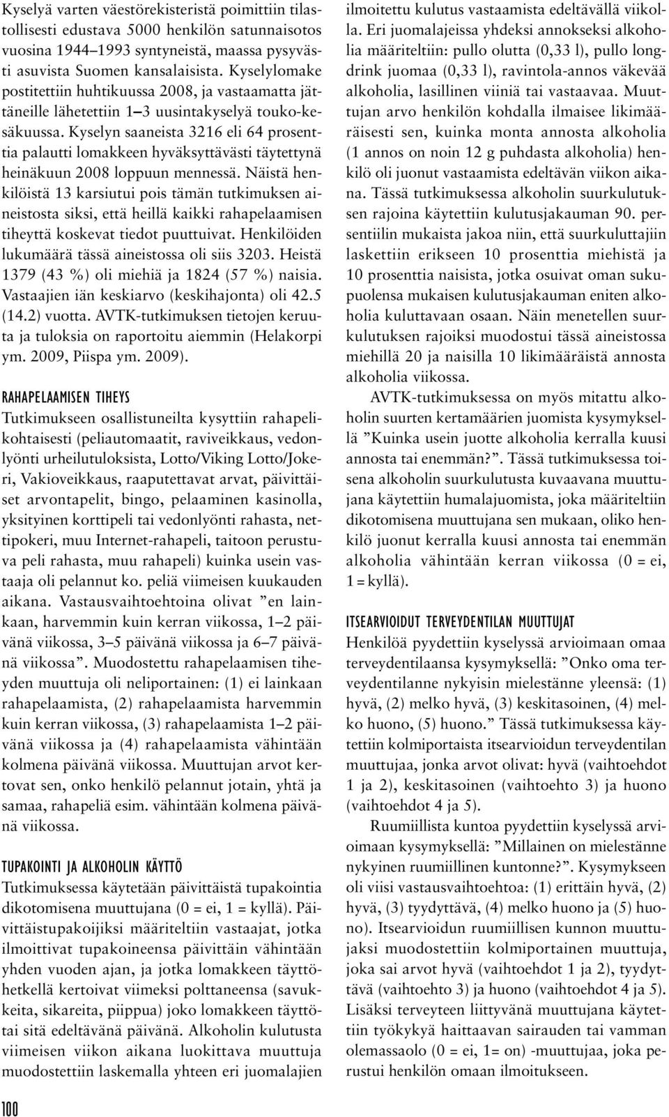Kyselyn saaneista 3216 eli 64 prosenttia palautti lomakkeen hyväksyttävästi täytettynä heinäkuun 2008 loppuun mennessä.