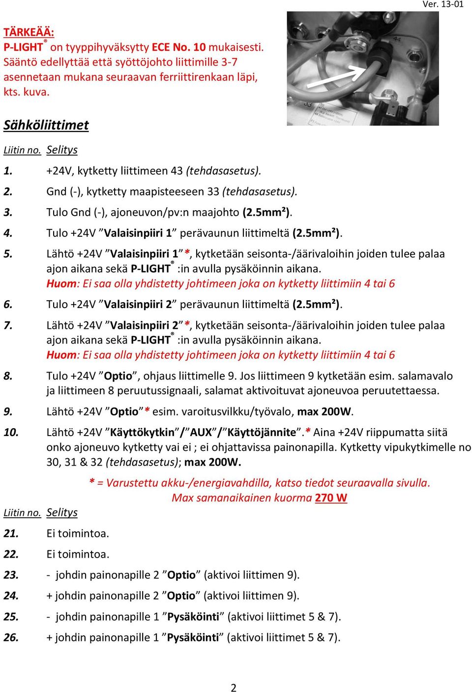 5mm²). 5. Lähtö +24V Valaisinpiiri 1 *, kytketään seisonta-/äärivaloihin joiden tulee palaa ajon aikana sekä P-LIGHT :in avulla pysäköinnin aikana.