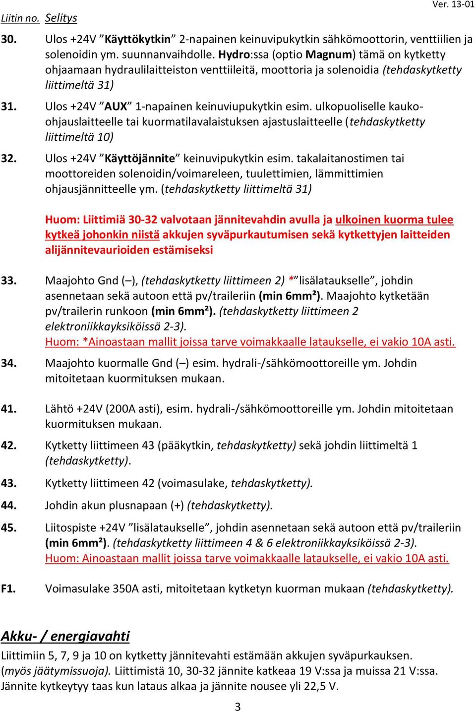 ulkopuoliselle kaukoohjauslaitteelle tai kuormatilavalaistuksen ajastuslaitteelle (tehdaskytketty liittimeltä 10) 32. Ulos +24V Käyttöjännite keinuvipukytkin esim.