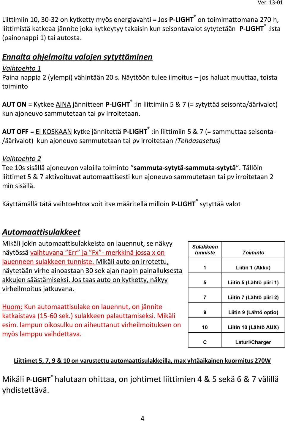 Näyttöön tulee ilmoitus jos haluat muuttaa, toista toiminto AUT ON = Kytkee AINA jännitteen P-LIGHT :in liittimiin 5 & 7 (= sytyttää seisonta/äärivalot) kun ajoneuvo sammutetaan tai pv irroitetaan.