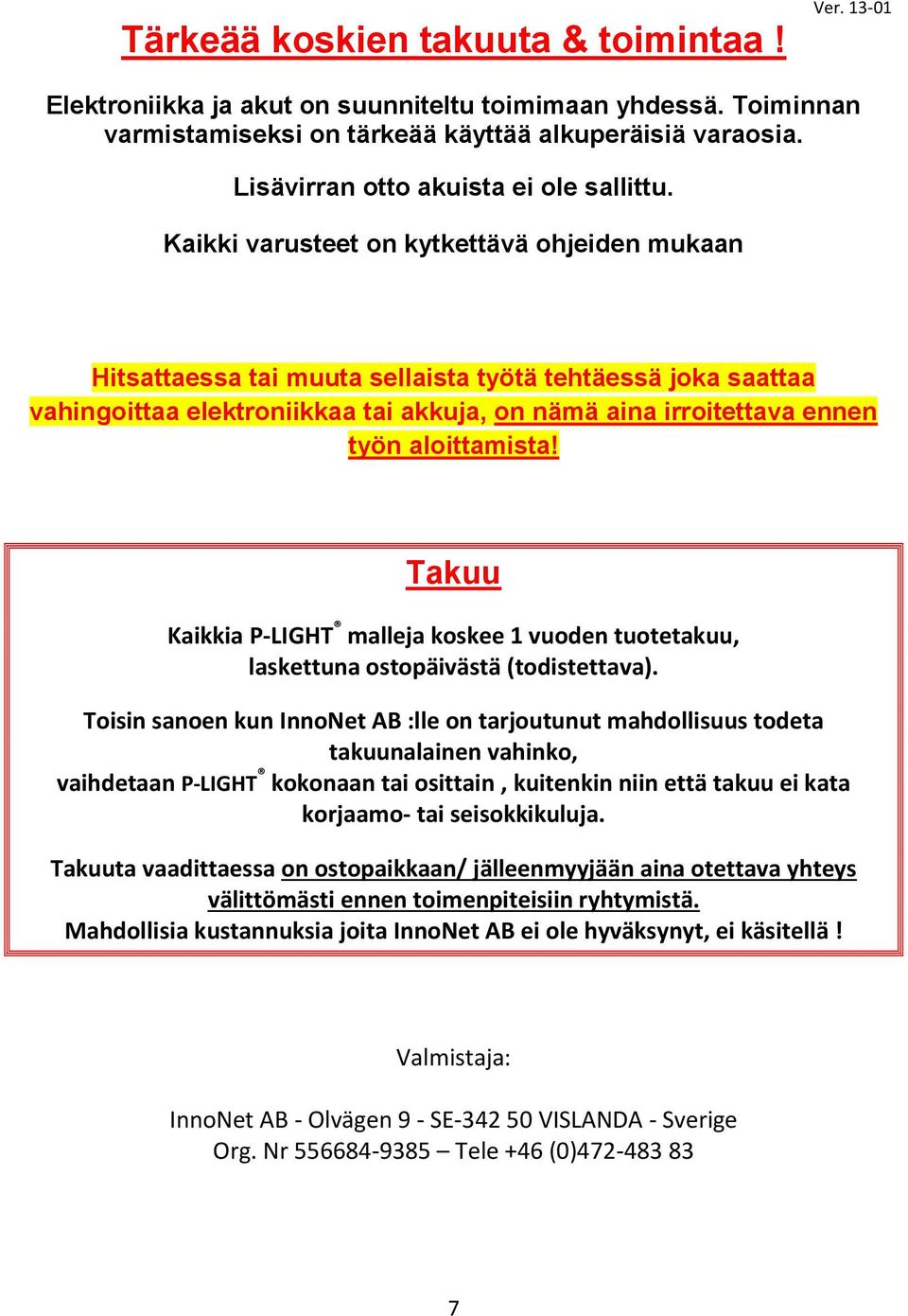 Kaikki varusteet on kytkettävä ohjeiden mukaan Hitsattaessa tai muuta sellaista työtä tehtäessä joka saattaa vahingoittaa elektroniikkaa tai akkuja, on nämä aina irroitettava ennen työn aloittamista!