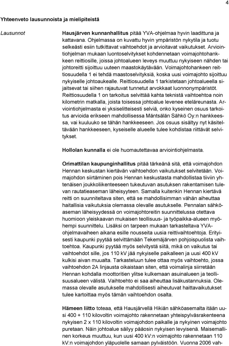 Arviointiohjelman mukaan luontoselvitykset kohdennetaan voimajohtohankkeen reittiosille, joissa johtoalueen leveys muuttuu nykyiseen nähden tai johtoreitti sijoittuu uuteen maastokäytävään.