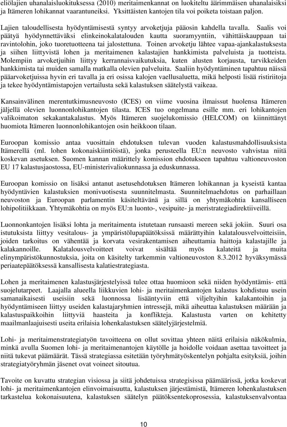 Saalis voi päätyä hyödynnettäväksi elinkeinokalatalouden kautta suoramyyntiin, vähittäiskauppaan tai ravintolohin, joko tuoretuotteena tai jalostettuna.