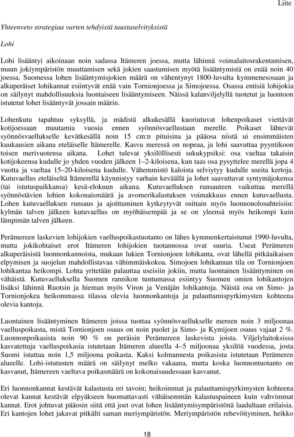 Suomessa lohen lisääntymisjokien määrä on vähentynyt 1800-luvulta kymmenesosaan ja alkuperäiset lohikannat esiintyvät enää vain Tornionjoessa ja Simojoessa.