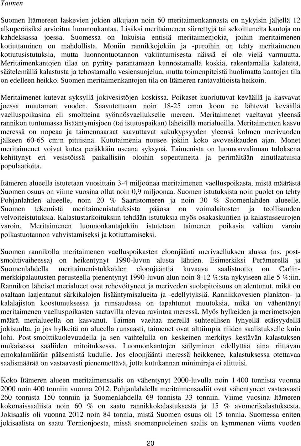 Moniin rannikkojokiin ja -puroihin on tehty meritaimenen kotiutusistutuksia, mutta luonnontuotannon vakiintumisesta näissä ei ole vielä varmuutta.