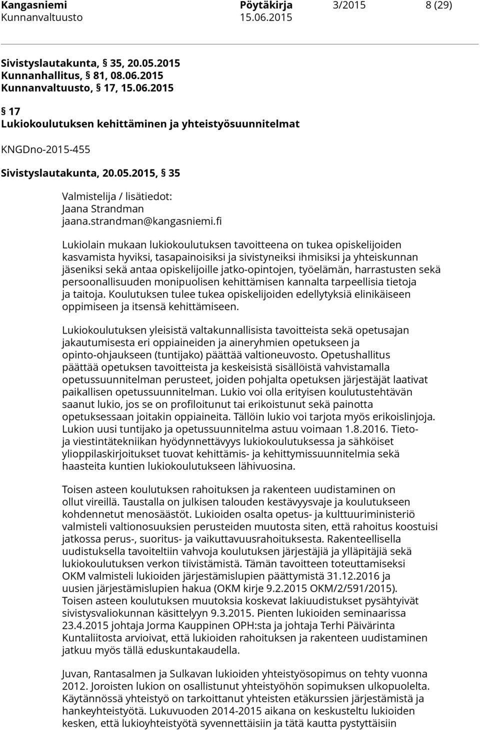 fi Lukiolain mukaan lukiokoulutuksen tavoitteena on tukea opiskelijoiden kasvamista hyviksi, tasapainoisiksi ja sivistyneiksi ihmisiksi ja yhteiskunnan jäseniksi sekä antaa opiskelijoille