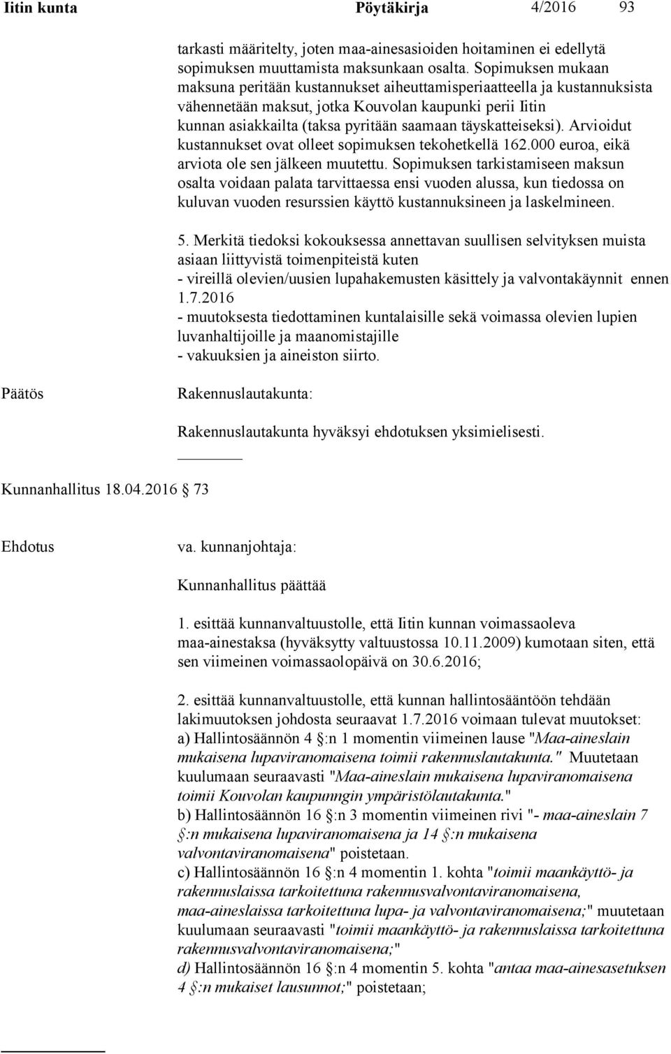 täyskatteiseksi). Arvioidut kustannukset ovat olleet sopimuksen tekohetkellä 162.000 euroa, eikä arviota ole sen jälkeen muutettu.
