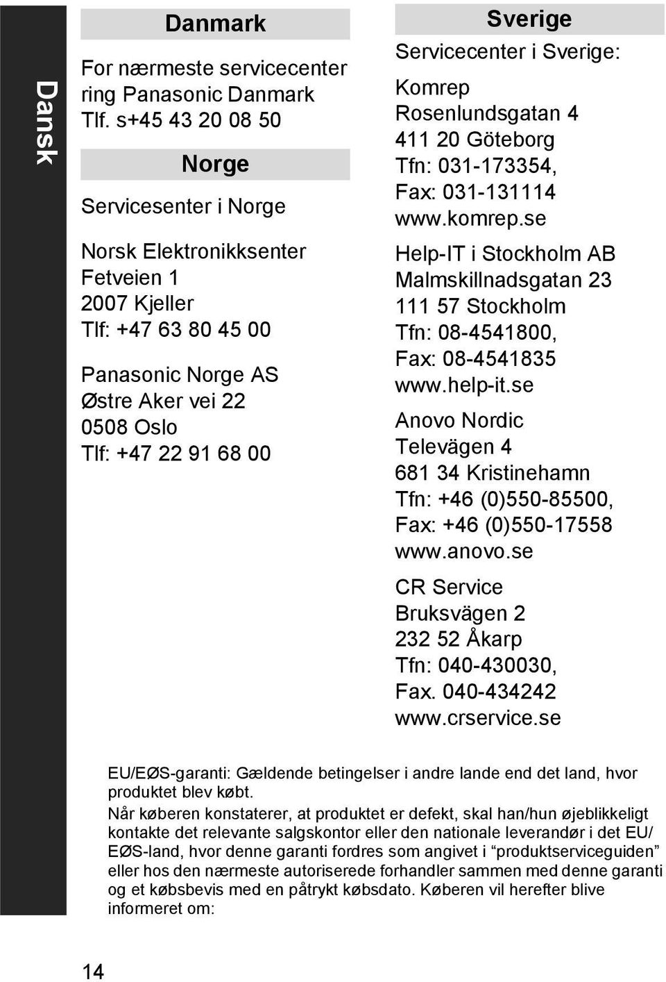 Servicecenter i Sverige: Komrep Rosenlundsgatan 4 411 20 Göteborg Tfn: 031-173354, Fax: 031-131114 www.komrep.
