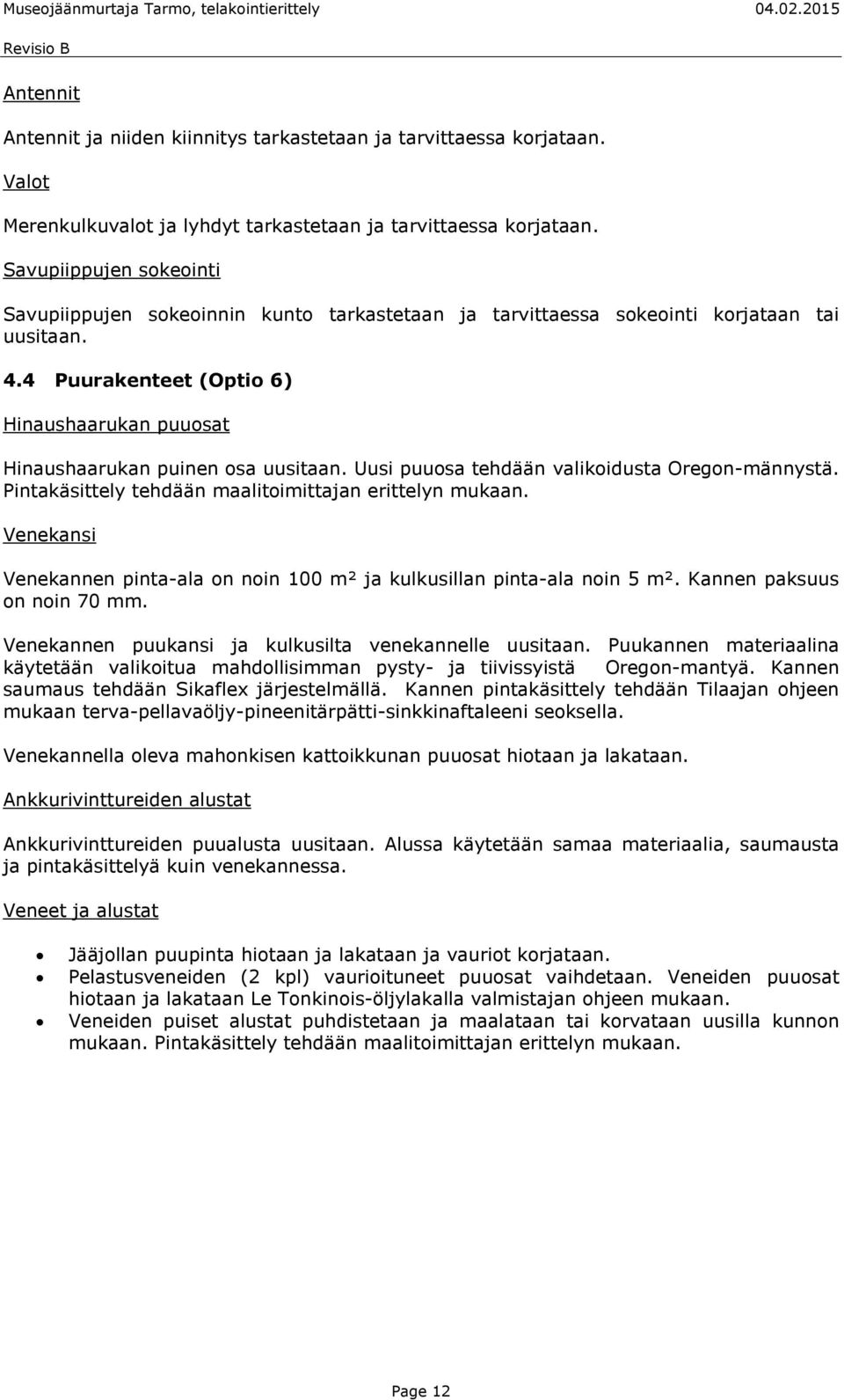 4 Puurakenteet (Optio 6) Hinaushaarukan puuosat Hinaushaarukan puinen osa uusitaan. Uusi puuosa tehdään valikoidusta Oregon-männystä. Pintakäsittely tehdään maalitoimittajan erittelyn mukaan.