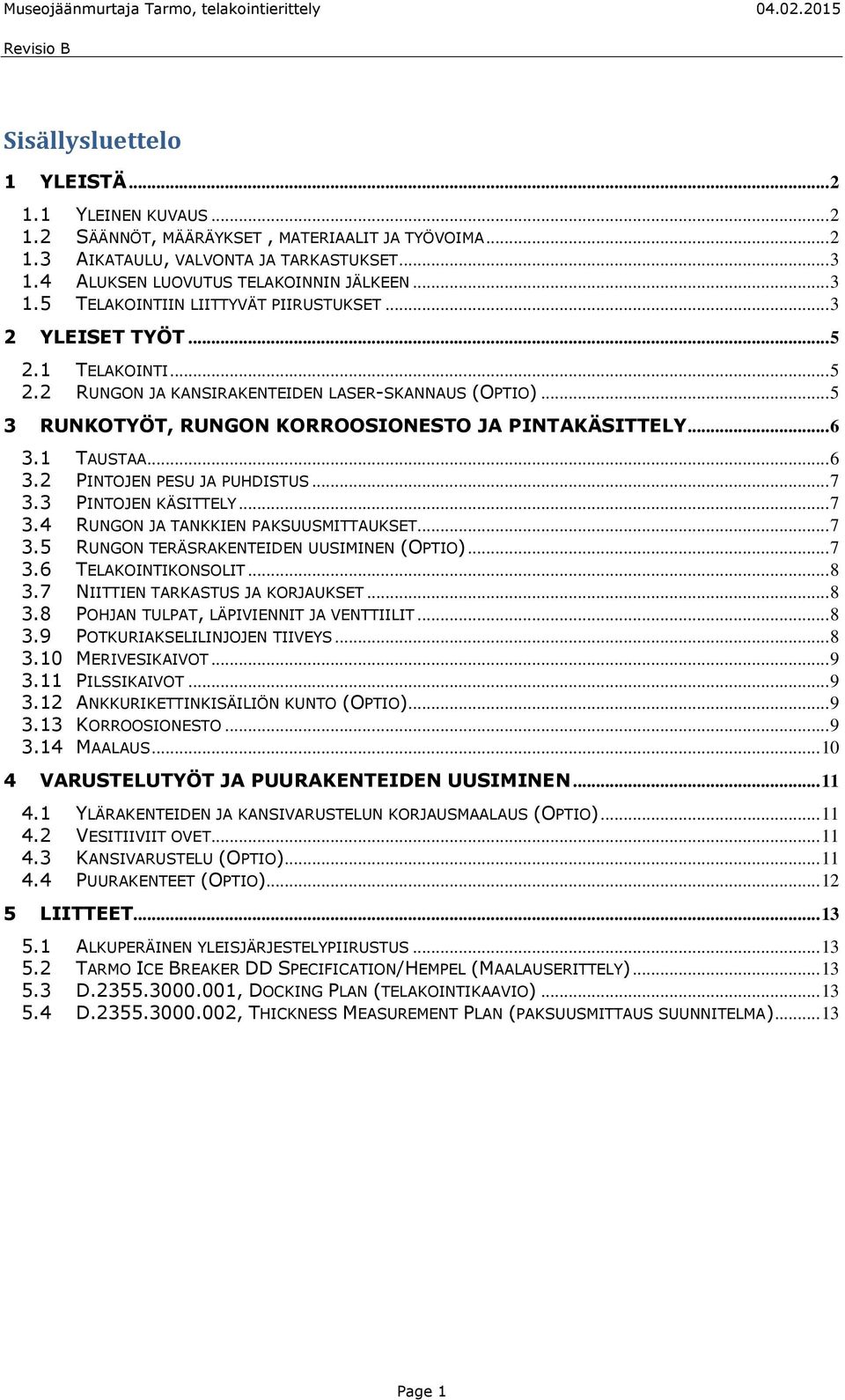 .. 6 3.1 TAUSTAA... 6 3.2 PINTOJEN PESU JA PUHDISTUS... 7 3.3 PINTOJEN KÄSITTELY... 7 3.4 RUNGON JA TANKKIEN PAKSUUSMITTAUKSET... 7 3.5 RUNGON TERÄSRAKENTEIDEN UUSIMINEN (OPTIO)... 7 3.6 TELAKOINTIKONSOLIT.