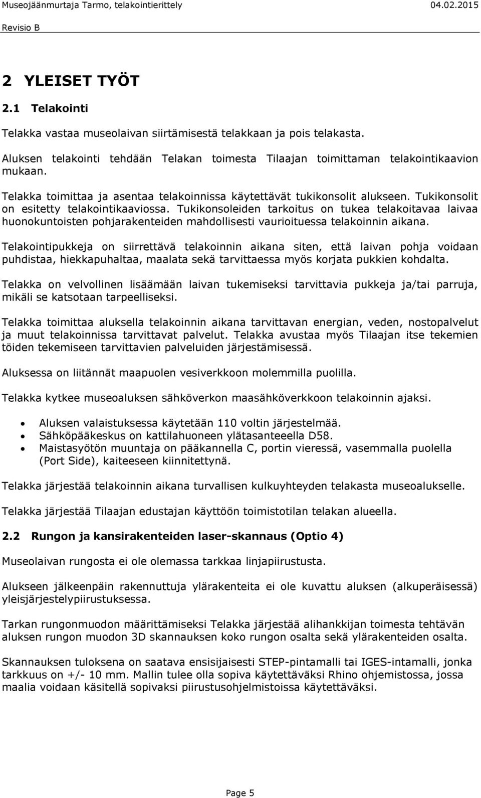 Tukikonsoleiden tarkoitus on tukea telakoitavaa laivaa huonokuntoisten pohjarakenteiden mahdollisesti vaurioituessa telakoinnin aikana.