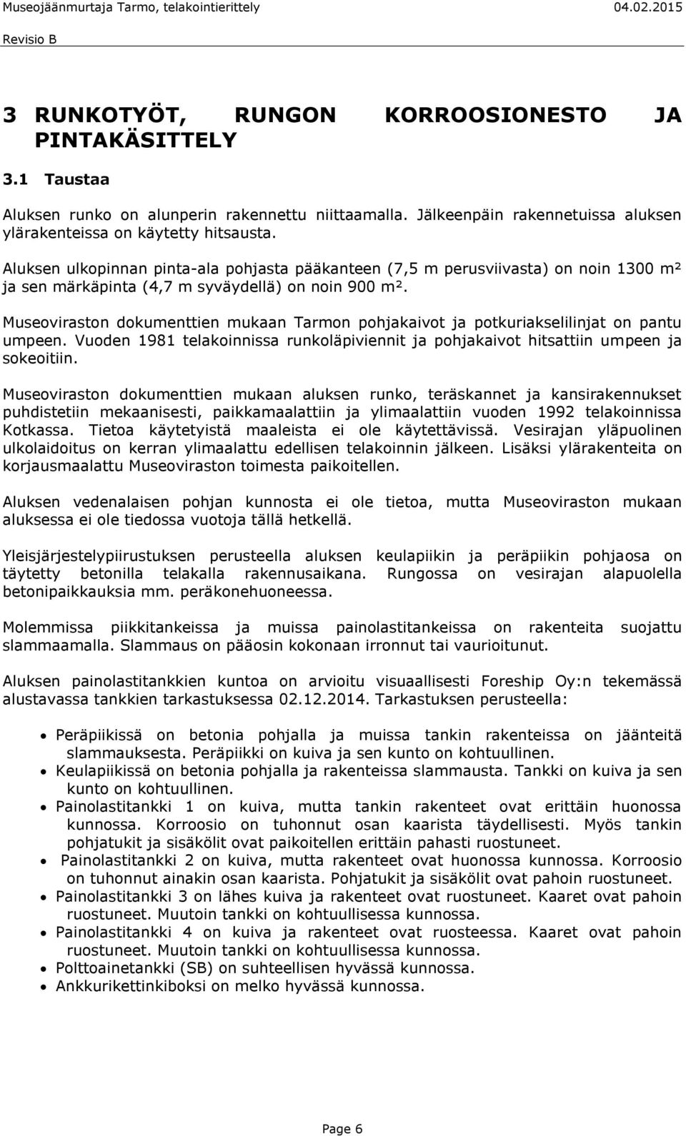 Museoviraston dokumenttien mukaan Tarmon pohjakaivot ja potkuriakselilinjat on pantu umpeen. Vuoden 1981 telakoinnissa runkoläpiviennit ja pohjakaivot hitsattiin umpeen ja sokeoitiin.