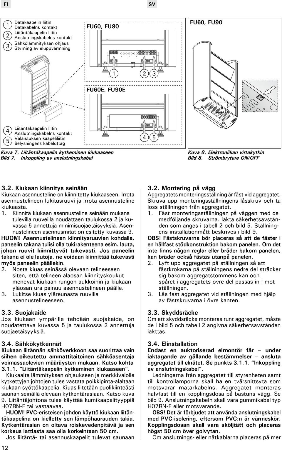 Elektroniikan virtakytkin Bild 8. Strömbrytare ON/OFF 3.2. Kiukaan kiinnitys seinään Kiukaan asennusteline on kiinnitetty kiukaaseen.