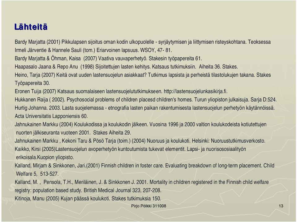 Aiheita 36. Stakes. Heino, Tarja (2007) Keitä ovat uuden lastensuojelun asiakkaat? Tutkimus T lapsista ja perheistä tilastolukujen takana. Stakes Työpapereita 30.