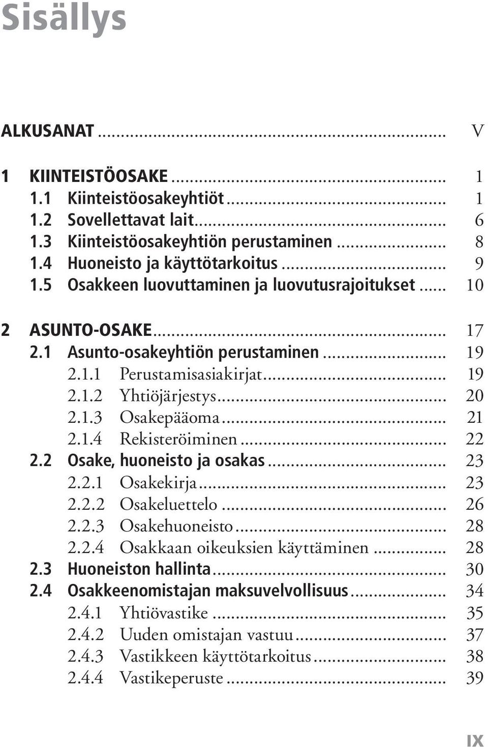 .. 21 2.1.4 Rekisteröiminen... 22 2.2 Osake, huoneisto ja osakas... 23 2.2.1 Osakekirja... 23 2.2.2 Osakeluettelo... 26 2.2.3 Osakehuoneisto... 28 2.2.4 Osakkaan oikeuksien käyttäminen... 28 2.3 Huoneiston hallinta.