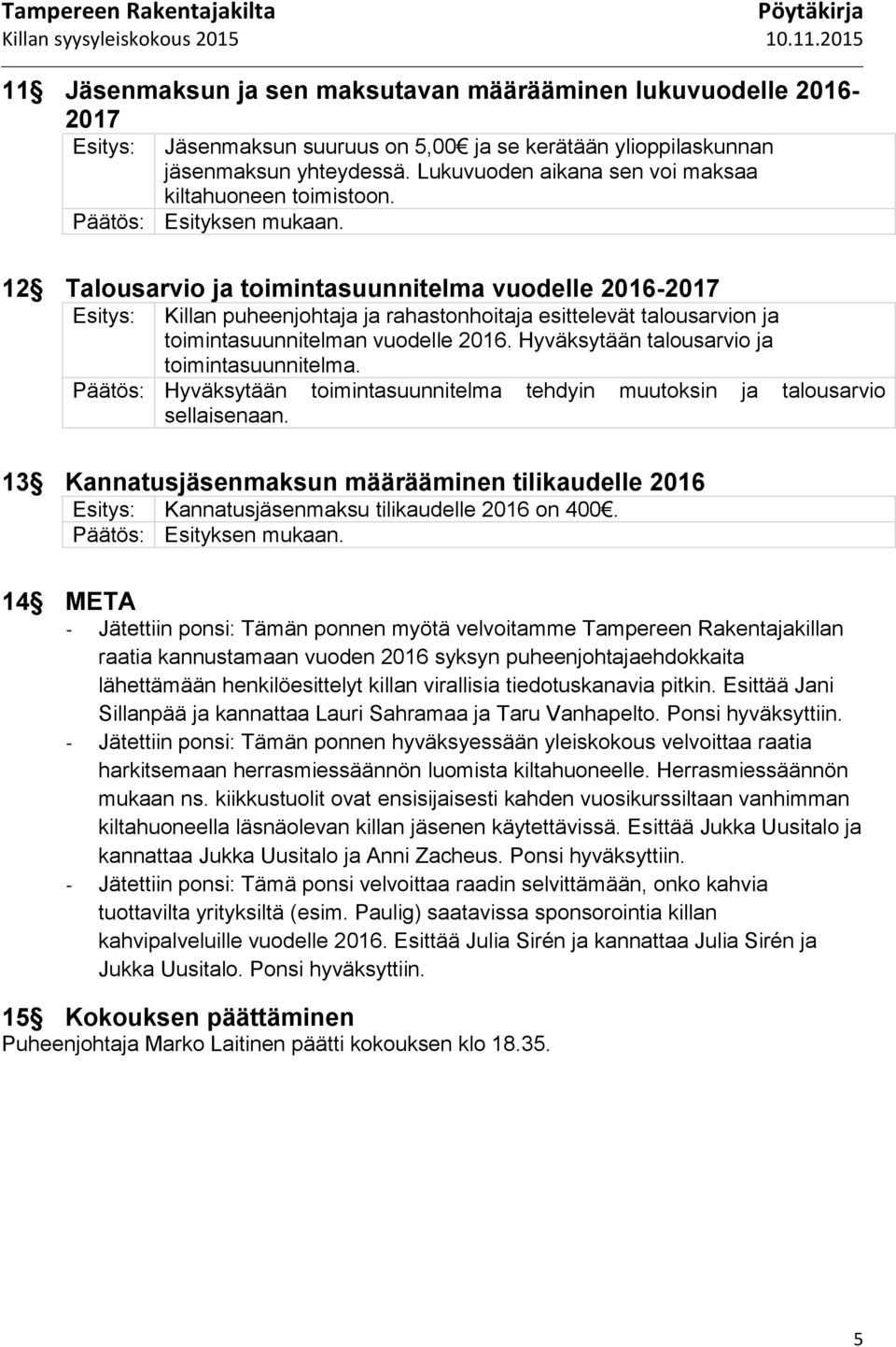 12 Talousarvio ja toimintasuunnitelma vuodelle 2016-2017 Esitys: Killan puheenjohtaja ja rahastonhoitaja esittelevät talousarvion ja toimintasuunnitelman vuodelle 2016.