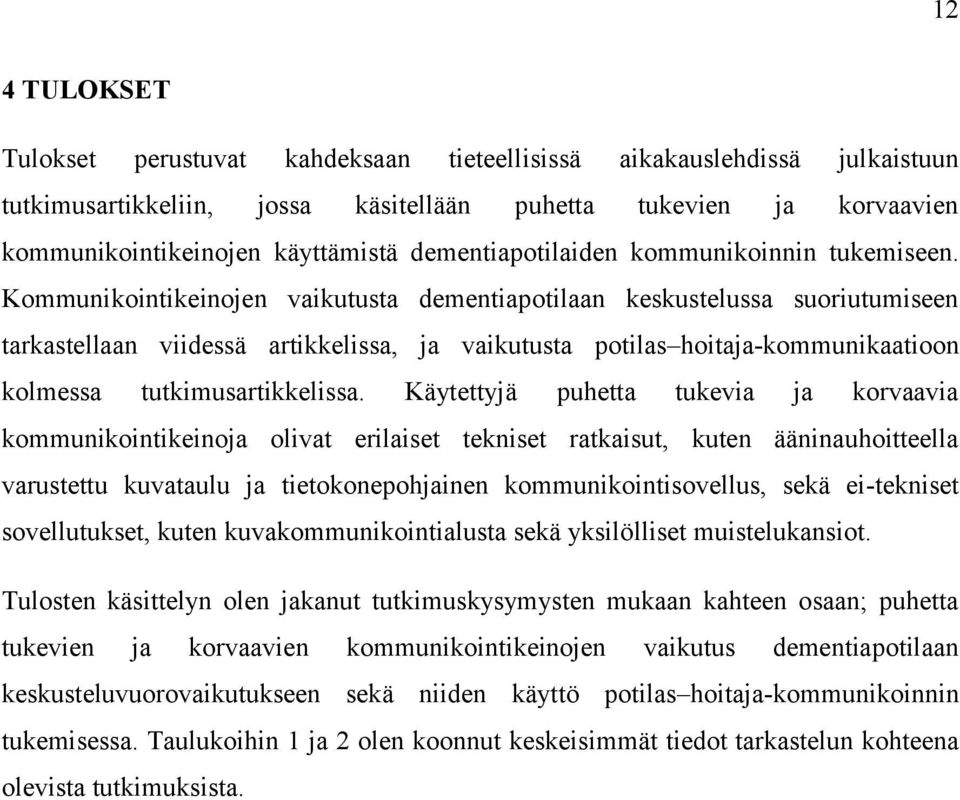 Kommunikointikeinojen vaikutusta dementiapotilaan keskustelussa suoriutumiseen tarkastellaan viidessä artikkelissa, ja vaikutusta potilas hoitaja-kommunikaatioon kolmessa tutkimusartikkelissa.