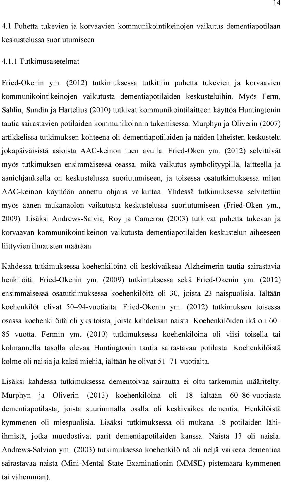 Myös Ferm, Sahlin, Sundin ja Hartelius (2010) tutkivat kommunikointilaitteen käyttöä Huntingtonin tautia sairastavien potilaiden kommunikoinnin tukemisessa.