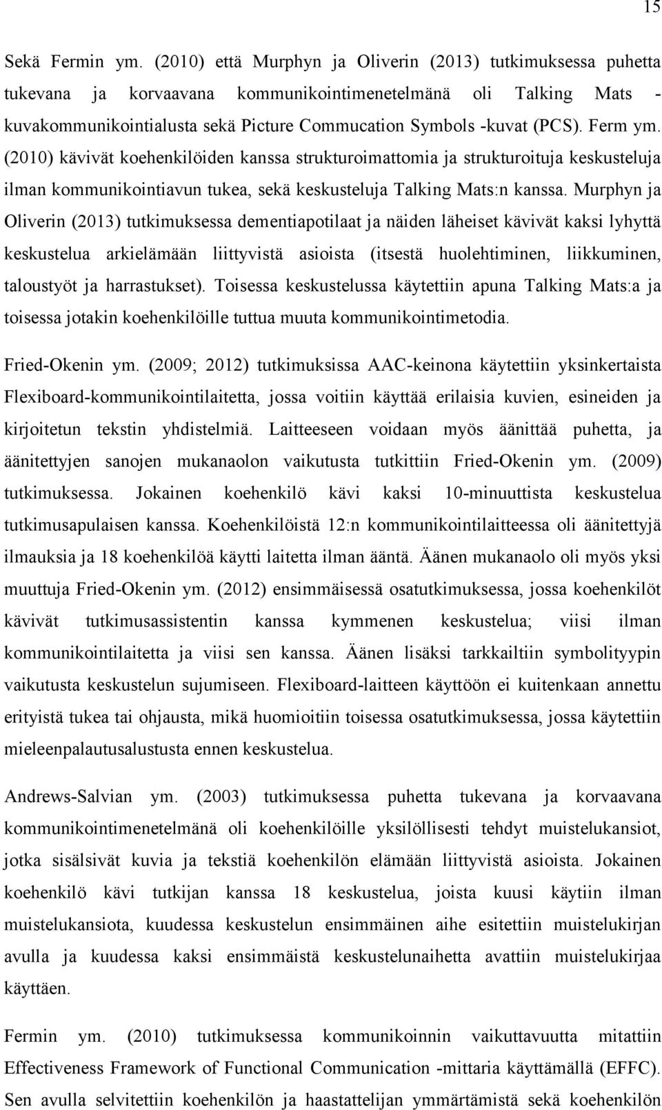 Ferm ym. (2010) kävivät koehenkilöiden kanssa strukturoimattomia ja strukturoituja keskusteluja ilman kommunikointiavun tukea, sekä keskusteluja Talking Mats:n kanssa.