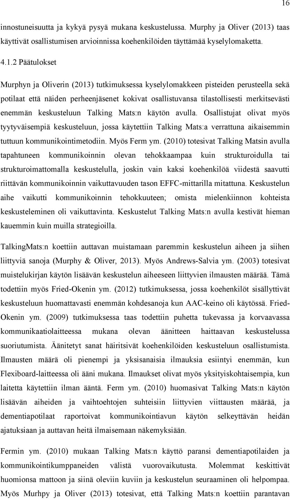 käytön avulla. Osallistujat olivat myös tyytyväisempiä keskusteluun, jossa käytettiin Talking Mats:a verrattuna aikaisemmin tuttuun kommunikointimetodiin. Myös Ferm ym.