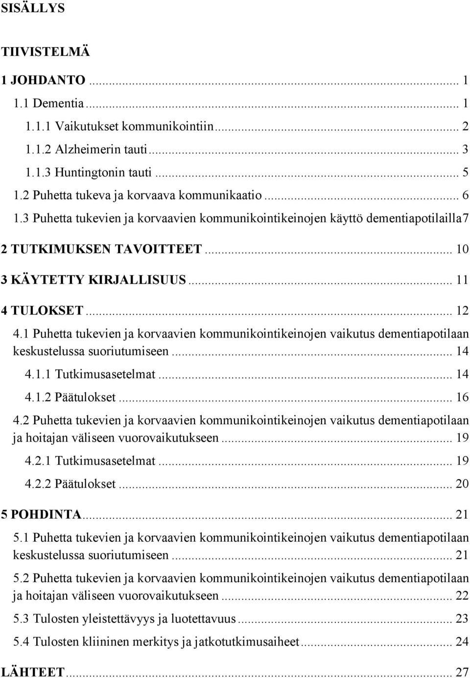 1 Puhetta tukevien ja korvaavien kommunikointikeinojen vaikutus dementiapotilaan keskustelussa suoriutumiseen... 14 4.1.1 Tutkimusasetelmat... 14 4.1.2 Päätulokset... 16 4.