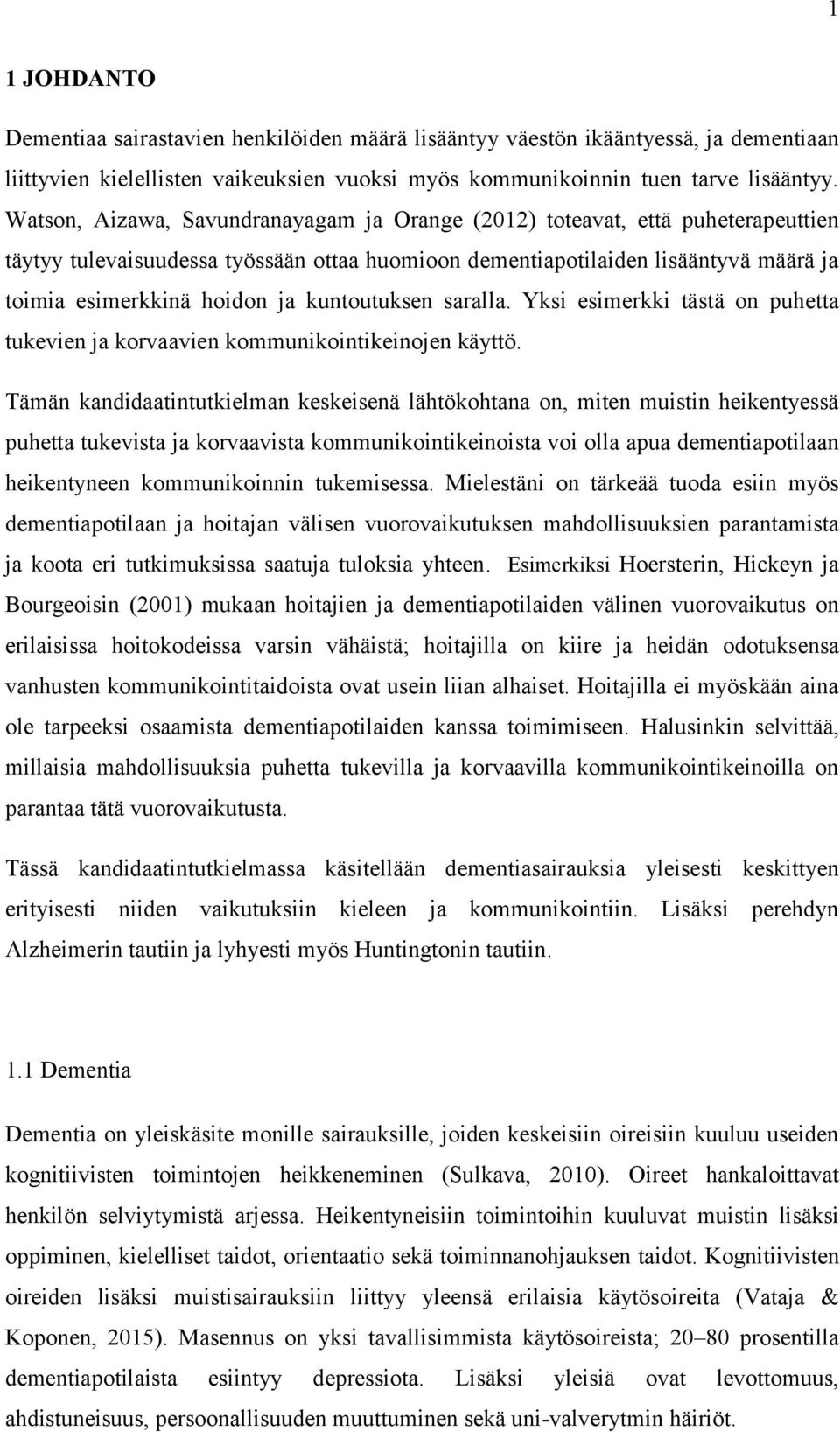 kuntoutuksen saralla. Yksi esimerkki tästä on puhetta tukevien ja korvaavien kommunikointikeinojen käyttö.