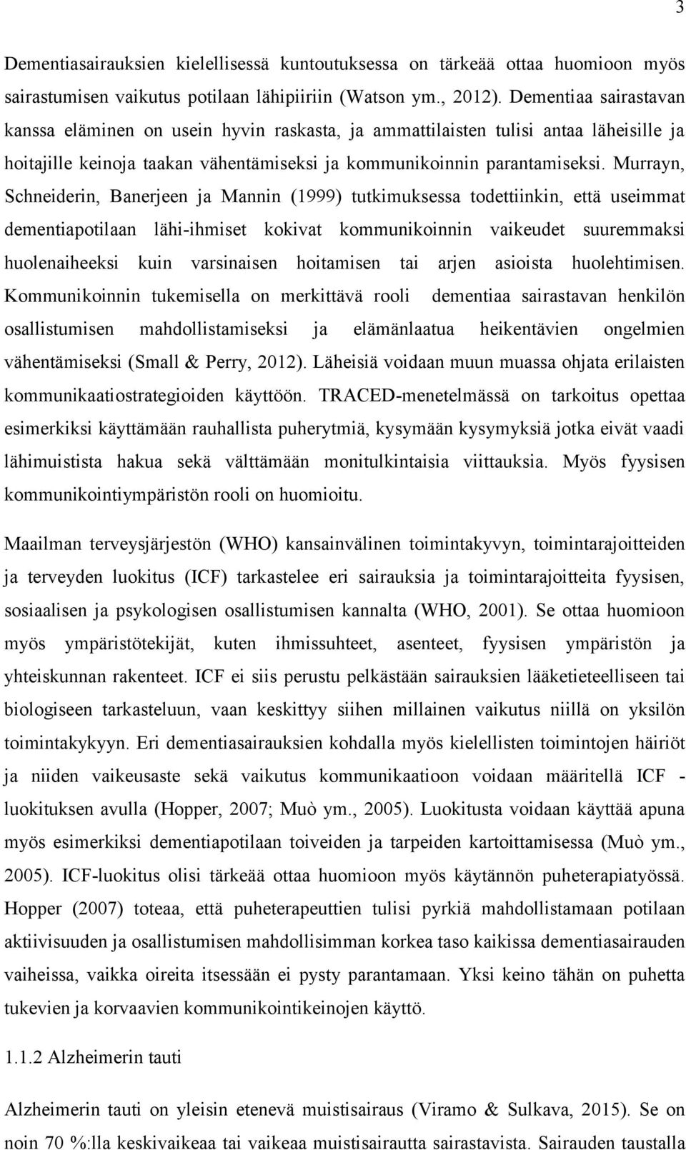 Murrayn, Schneiderin, Banerjeen ja Mannin (1999) tutkimuksessa todettiinkin, että useimmat dementiapotilaan lähi-ihmiset kokivat kommunikoinnin vaikeudet suuremmaksi huolenaiheeksi kuin varsinaisen