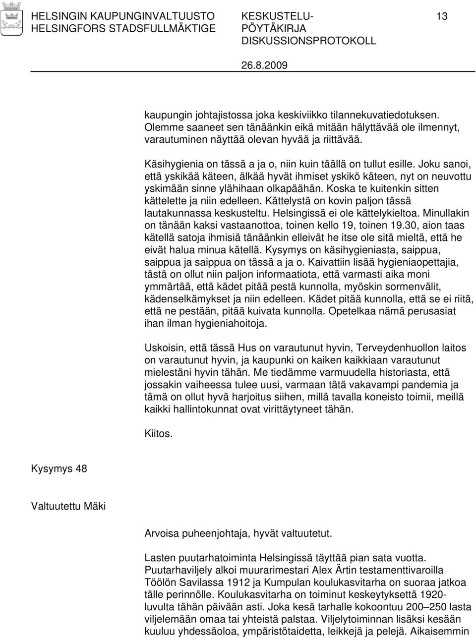 Joku sanoi, että yskikää käteen, älkää hyvät ihmiset yskikö käteen, nyt on neuvottu yskimään sinne ylähihaan olkapäähän. Koska te kuitenkin sitten kättelette ja niin edelleen.