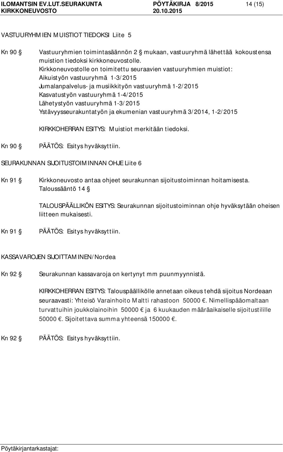 Kirkkoneuvostolle on toimitettu seuraavien vastuuryhmien muistiot: Aikuistyön vastuuryhmä 1-3/2015 Jumalanpalvelus- ja musiikkityön vastuuryhmä 1-2/2015 Kasvatustyön vastuuryhmä 1-4/2015 Lähetystyön