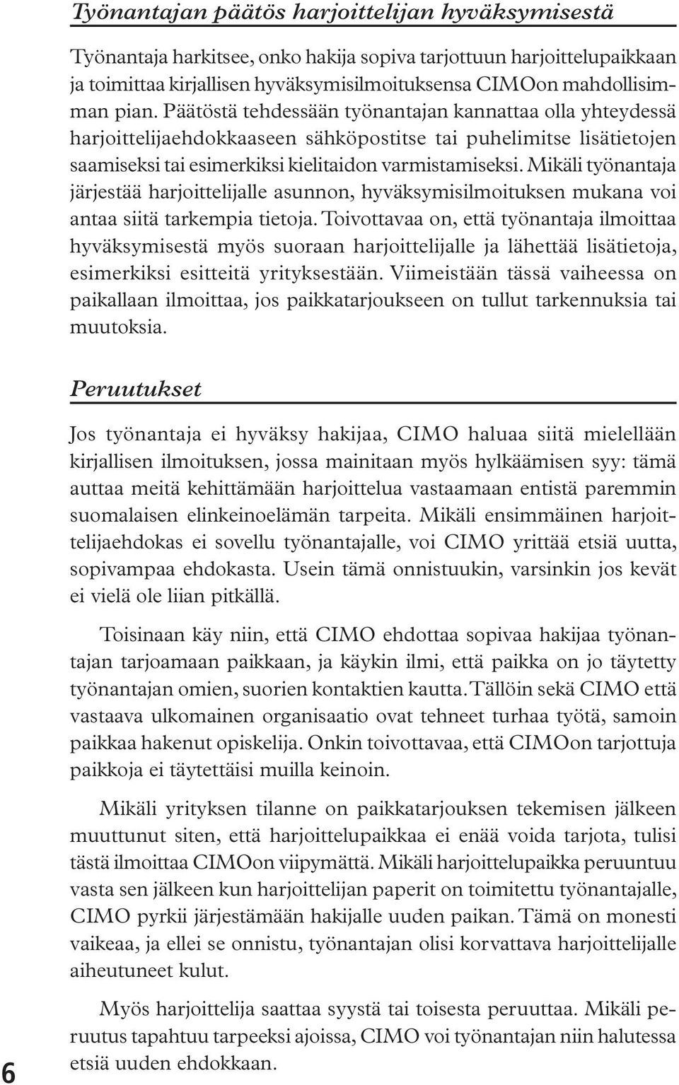 Mikäli työnantaja järjestää harjoittelijalle asunnon, hyväksymisilmoituksen mukana voi antaa siitä tarkempia tietoja.