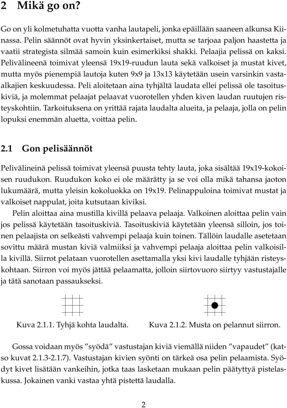 Pelivälineenä toimivat yleensä 19x19-ruudun lauta sekä valkoiset ja mustat kivet, mutta myös pienempiä lautoja kuten 9x9 ja 13x13 käytetään usein varsinkin vastaalkajien keskuudessa.