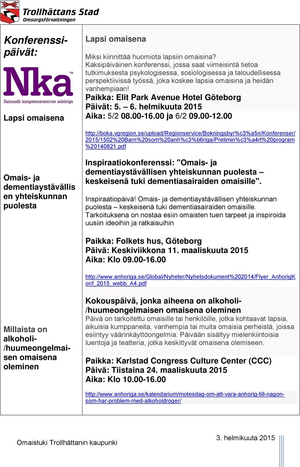Paikka: Elit Park Avenue Hotel Göteborg Päivät: 5. 6. helmikuuta 2015 Aika: 5/2 08.00-16.00 ja 6/2 09.00-12.00 http://boka.vgregion.