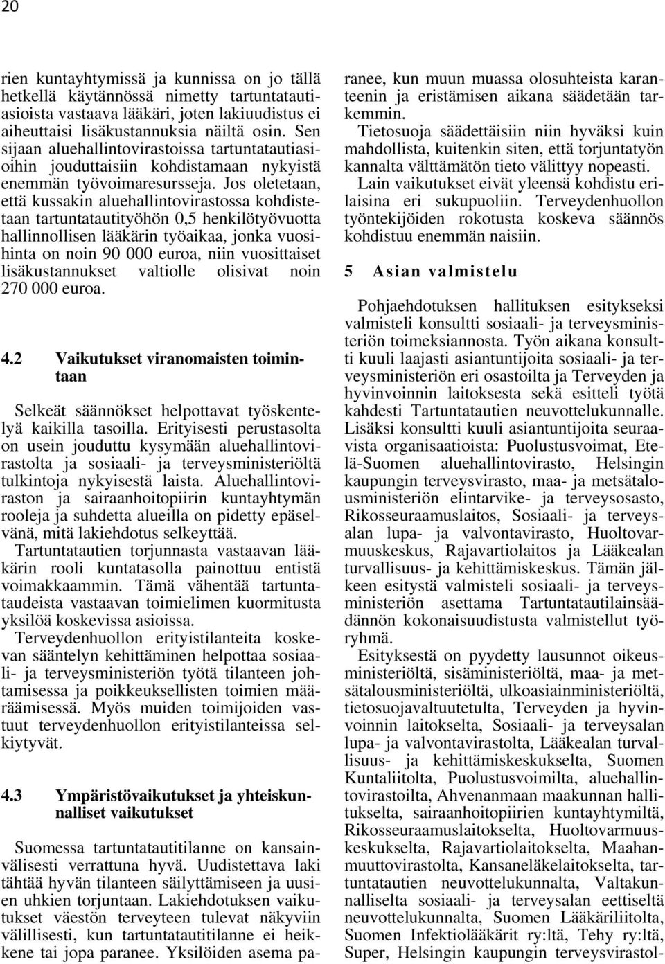 Jos oletetaan, että kussakin aluehallintovirastossa kohdistetaan tartuntatautityöhön 0,5 henkilötyövuotta hallinnollisen lääkärin työaikaa, jonka vuosihinta on noin 90 000 euroa, niin vuosittaiset