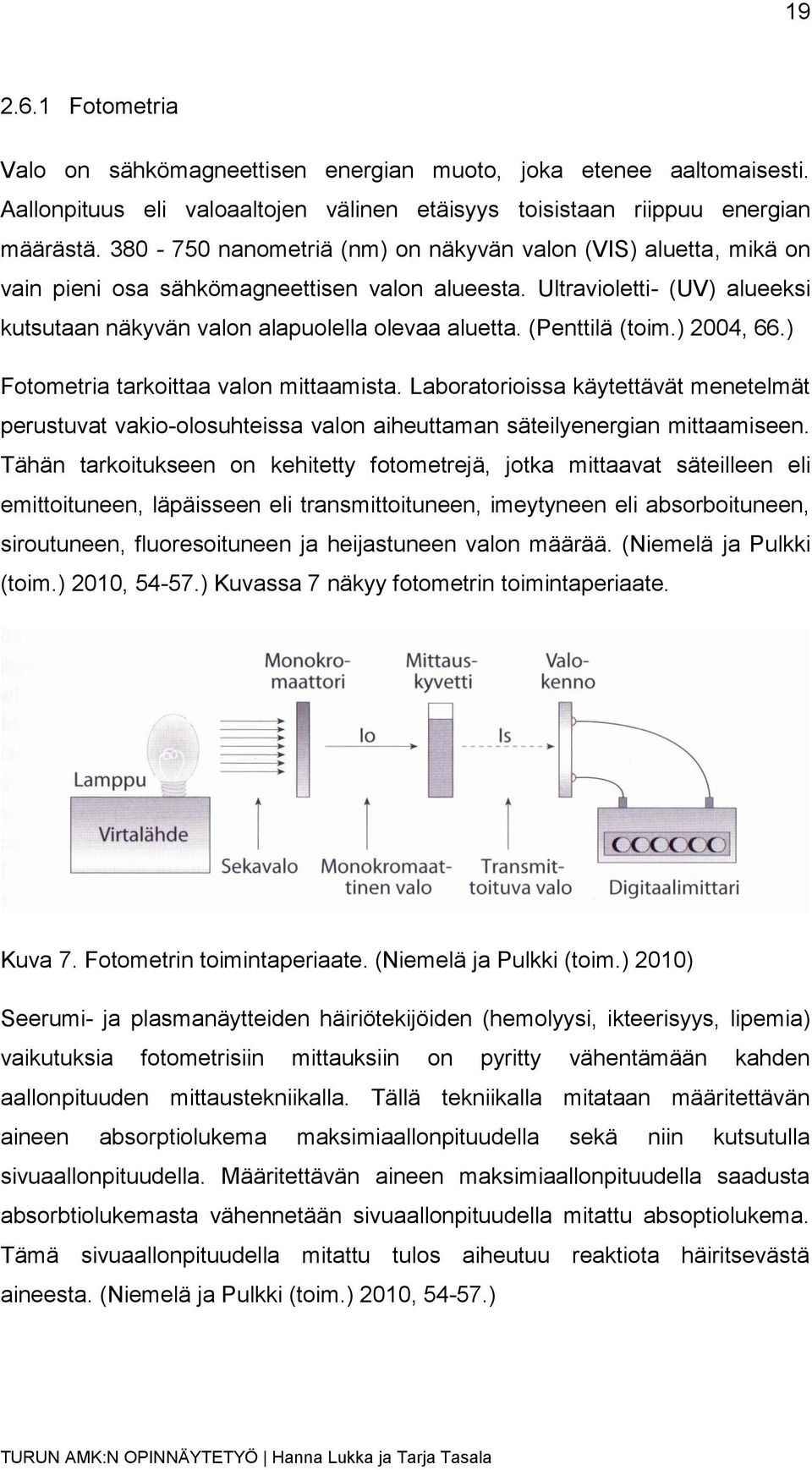 (Penttilä (toim.) 2004, 66.) Fotometria tarkoittaa valon mittaamista. Laboratorioissa käytettävät menetelmät perustuvat vakio-olosuhteissa valon aiheuttaman säteilyenergian mittaamiseen.