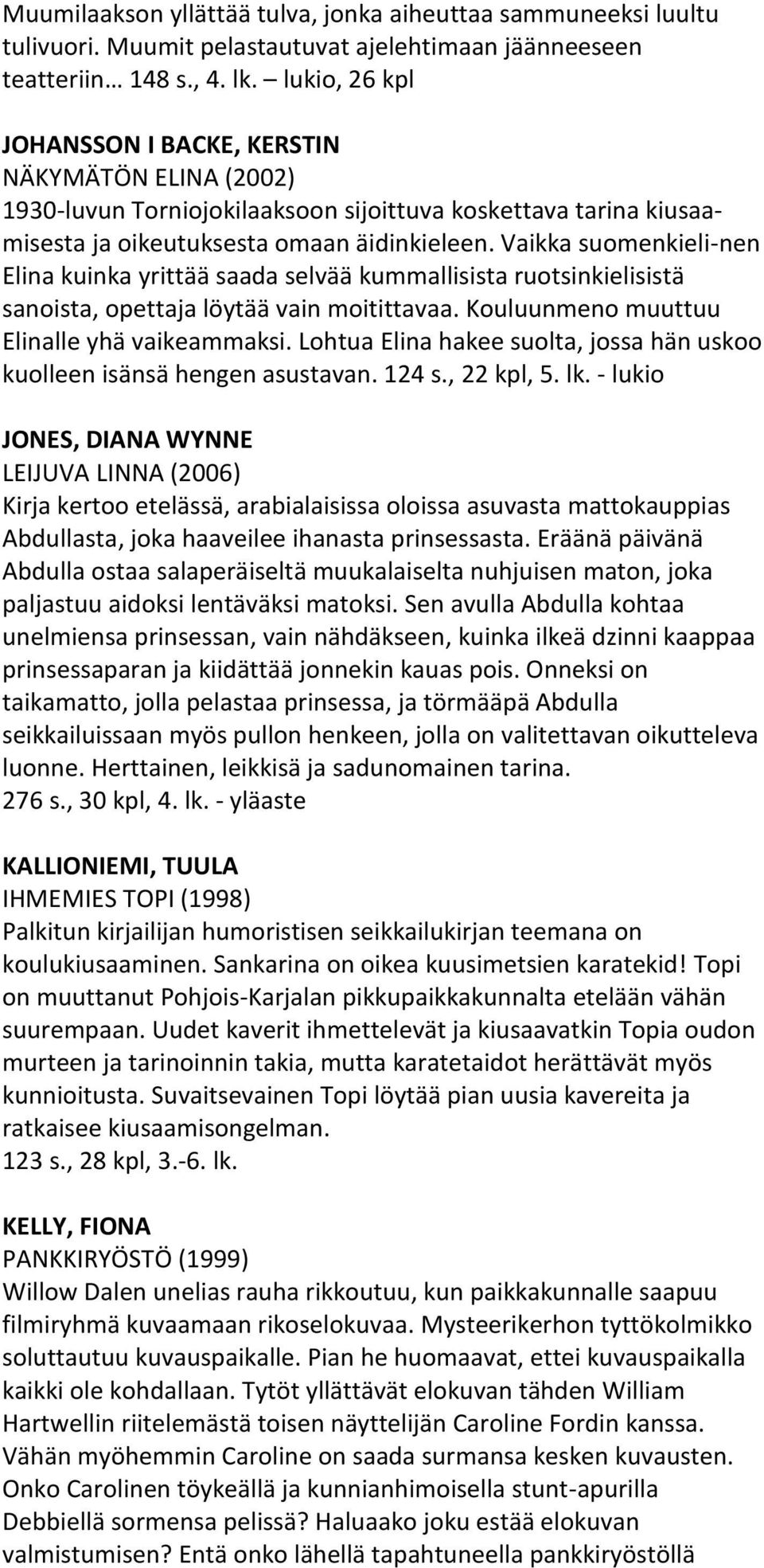 Vaikka suomenkieli-nen Elina kuinka yrittää saada selvää kummallisista ruotsinkielisistä sanoista, opettaja löytää vain moitittavaa. Kouluunmeno muuttuu Elinalle yhä vaikeammaksi.
