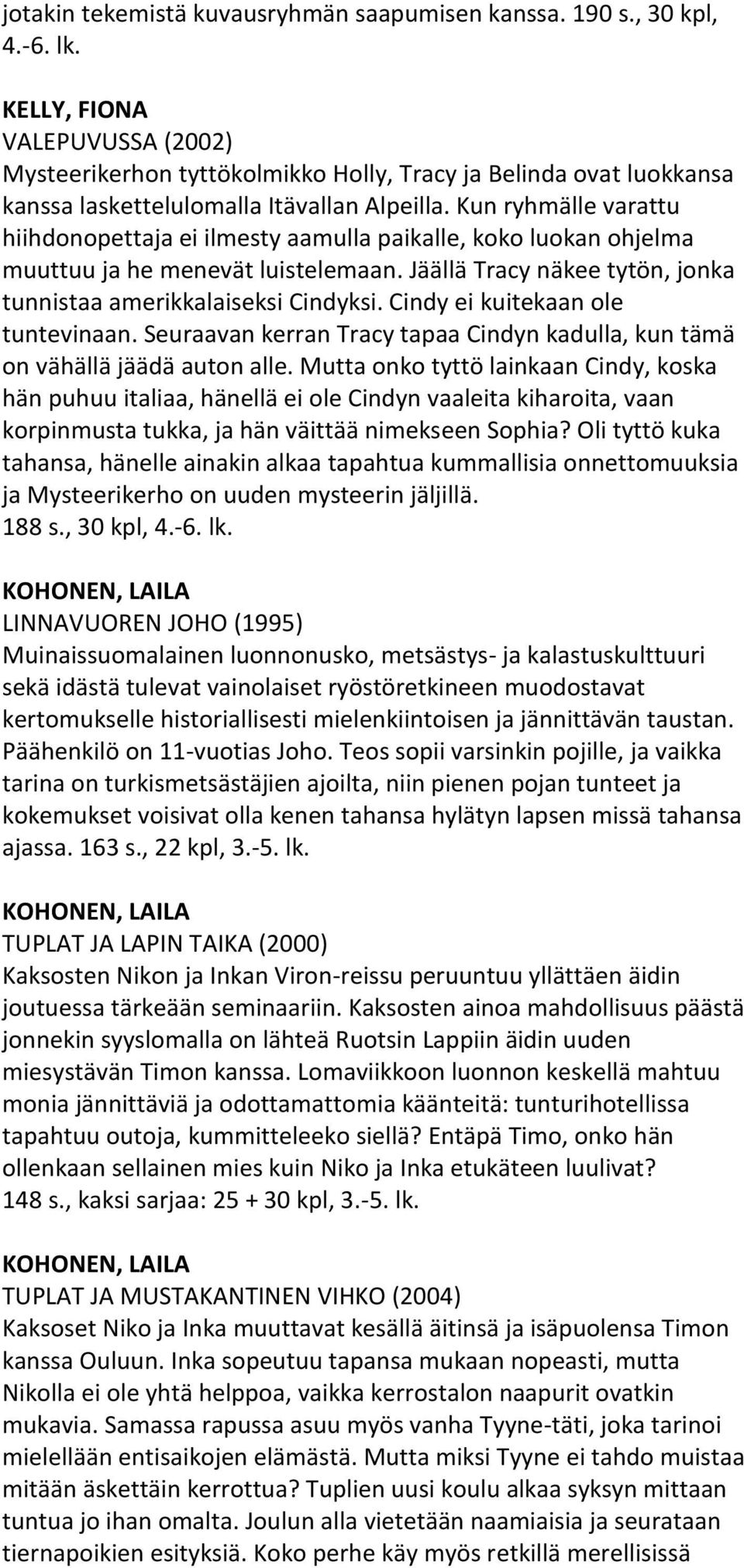Kun ryhmälle varattu hiihdonopettaja ei ilmesty aamulla paikalle, koko luokan ohjelma muuttuu ja he menevät luistelemaan. Jäällä Tracy näkee tytön, jonka tunnistaa amerikkalaiseksi Cindyksi.