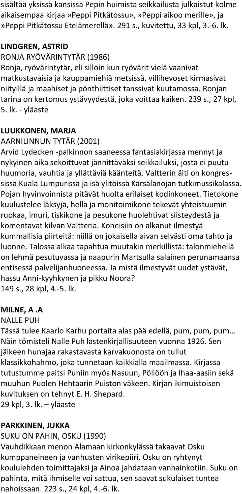 pönthiittiset tanssivat kuutamossa. Ronjan tarina on kertomus ystävyydestä, joka voittaa kaiken. 239 s., 27 kpl, 5. lk.