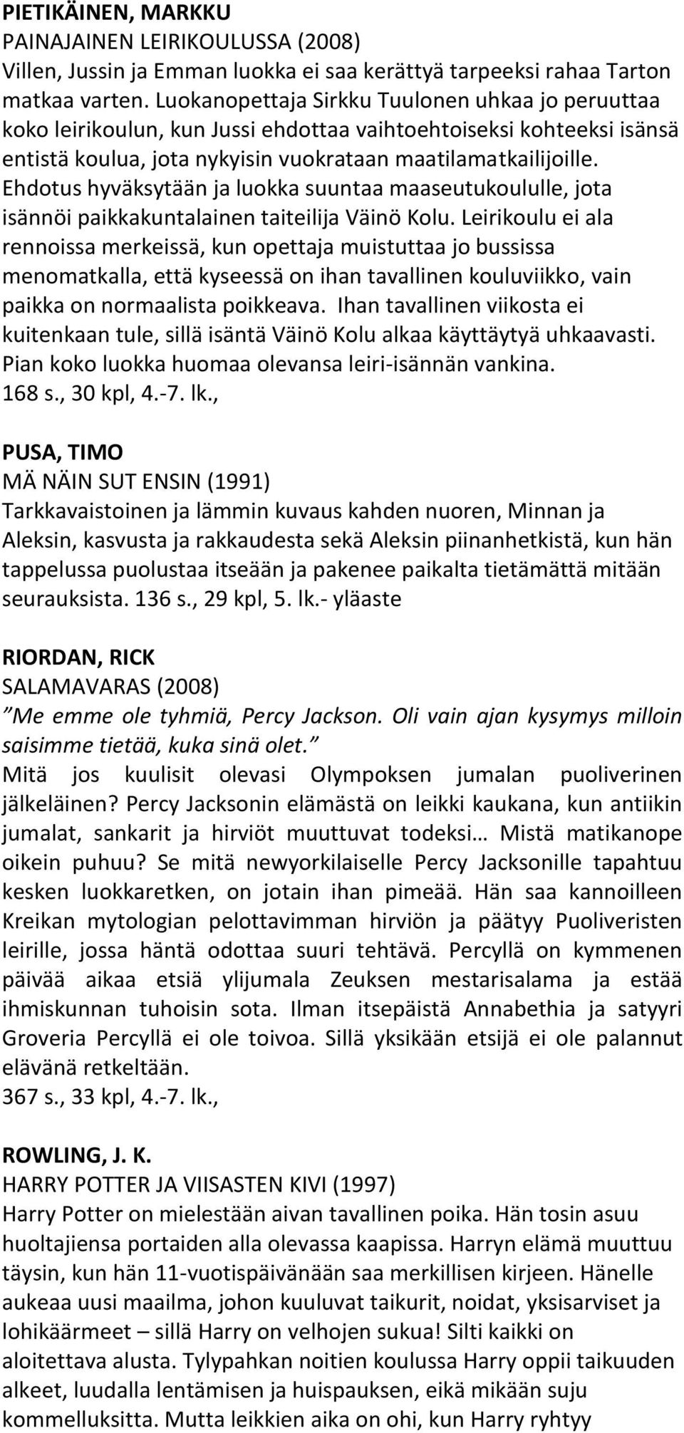 Ehdotus hyväksytään ja luokka suuntaa maaseutukoululle, jota isännöi paikkakuntalainen taiteilija Väinö Kolu.