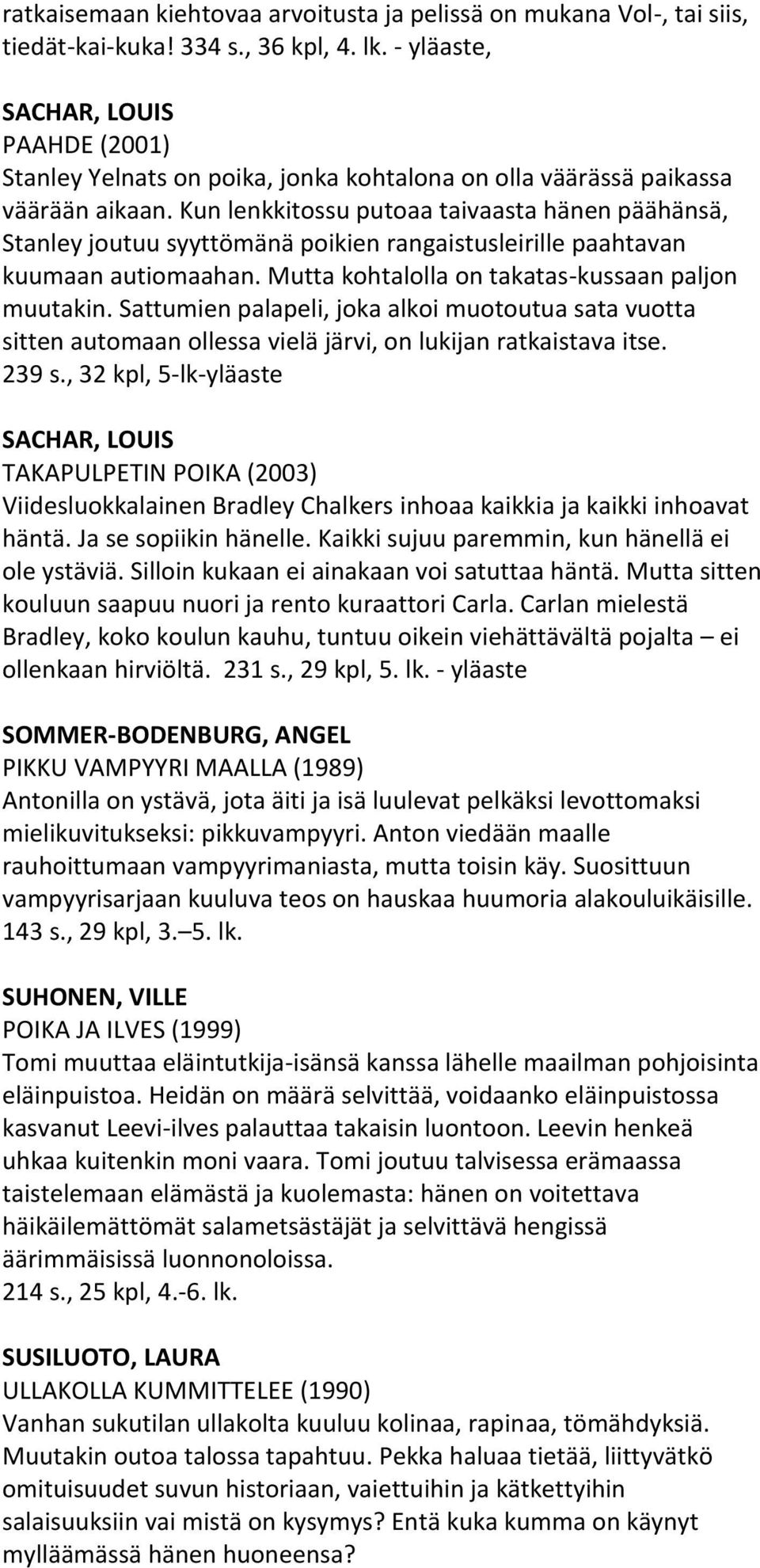 Kun lenkkitossu putoaa taivaasta hänen päähänsä, Stanley joutuu syyttömänä poikien rangaistusleirille paahtavan kuumaan autiomaahan. Mutta kohtalolla on takatas-kussaan paljon muutakin.