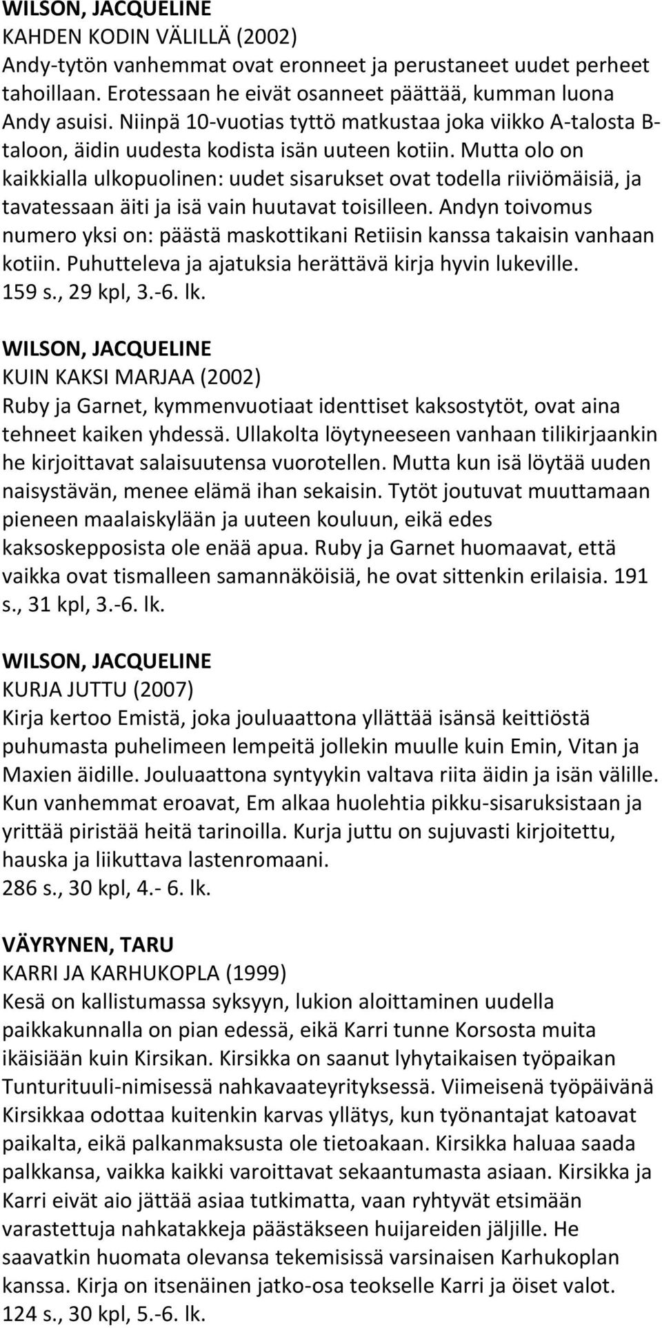 Mutta olo on kaikkialla ulkopuolinen: uudet sisarukset ovat todella riiviömäisiä, ja tavatessaan äiti ja isä vain huutavat toisilleen.