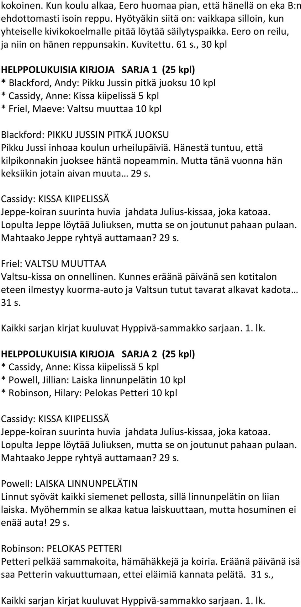 , 30 kpl HELPPOLUKUISIA KIRJOJA SARJA 1 (25 kpl) * Blackford, Andy: Pikku Jussin pitkä juoksu 10 kpl * Cassidy, Anne: Kissa kiipelissä 5 kpl * Friel, Maeve: Valtsu muuttaa 10 kpl Blackford: PIKKU
