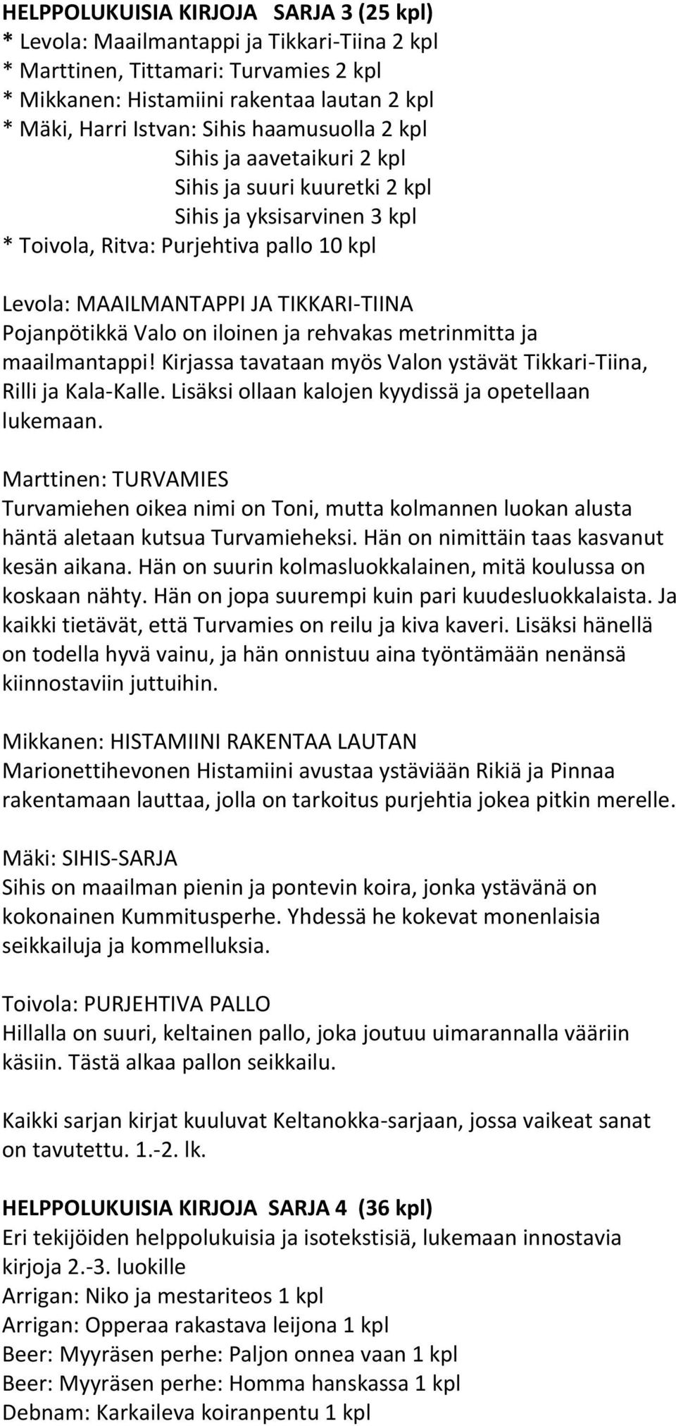 Valo on iloinen ja rehvakas metrinmitta ja maailmantappi! Kirjassa tavataan myös Valon ystävät Tikkari-Tiina, Rilli ja Kala-Kalle. Lisäksi ollaan kalojen kyydissä ja opetellaan lukemaan.