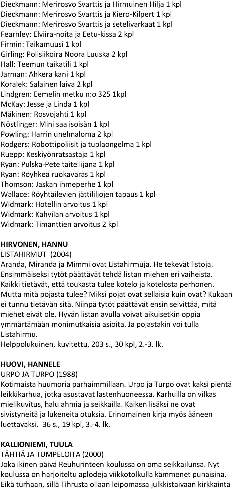 McKay: Jesse ja Linda 1 kpl Mäkinen: Rosvojahti 1 kpl Nöstlinger: Mini saa isoisän 1 kpl Powling: Harrin unelmaloma 2 kpl Rodgers: Robottipoliisit ja tuplaongelma 1 kpl Ruepp: Keskiyönratsastaja 1