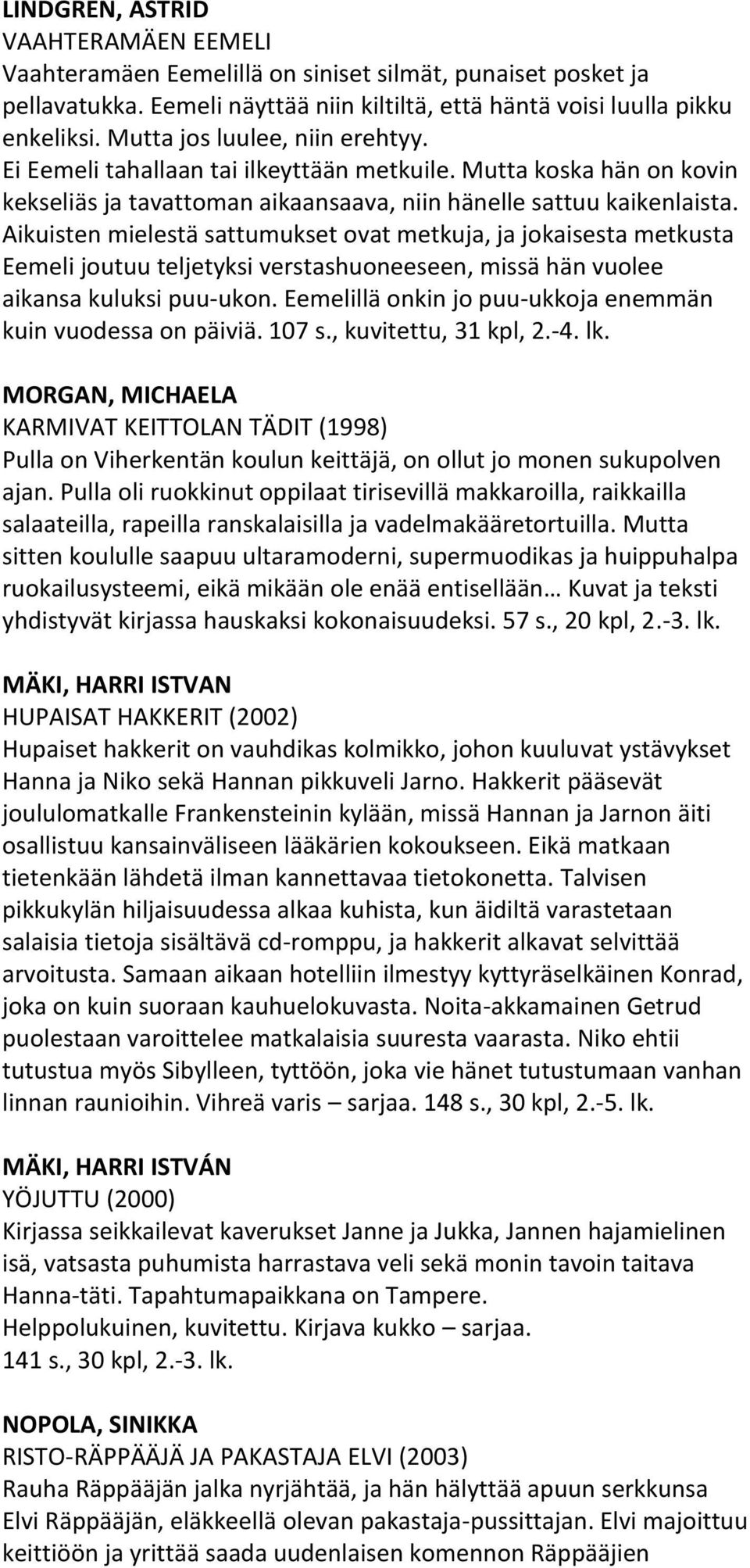 Aikuisten mielestä sattumukset ovat metkuja, ja jokaisesta metkusta Eemeli joutuu teljetyksi verstashuoneeseen, missä hän vuolee aikansa kuluksi puu-ukon.
