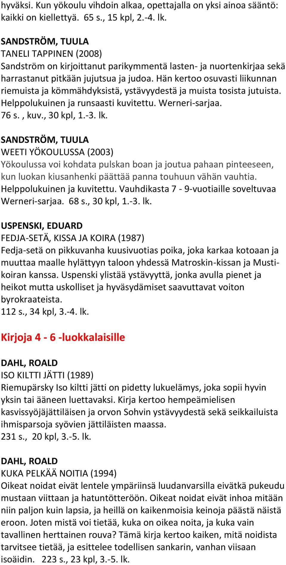 Hän kertoo osuvasti liikunnan riemuista ja kömmähdyksistä, ystävyydestä ja muista tosista jutuista. Helppolukuinen ja runsaasti kuvitettu. Werneri-sarjaa. 76 s., kuv., 30 kpl, 1.-3. lk.