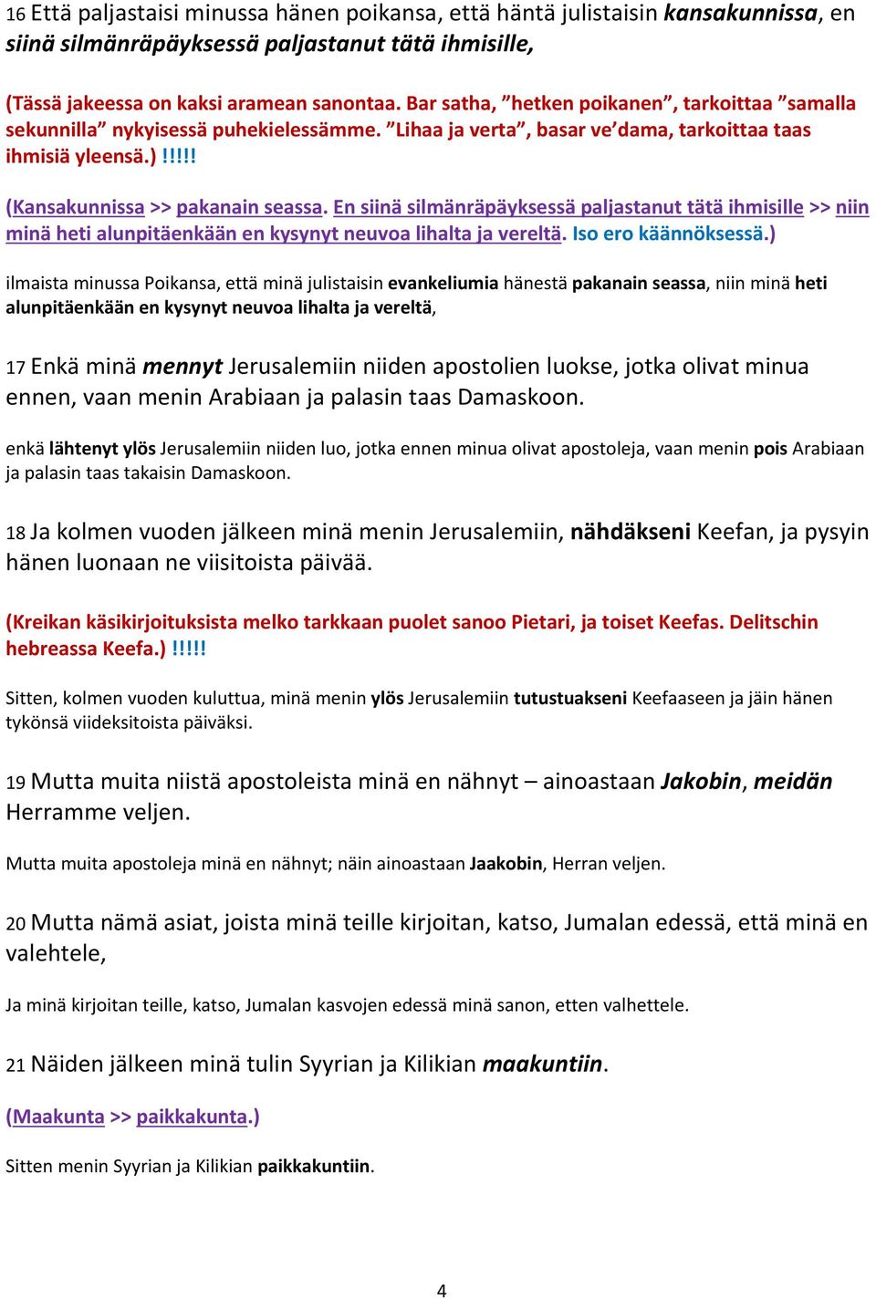 En siinä silmänräpäyksessä paljastanut tätä ihmisille >> niin minä heti alunpitäenkään en kysynyt neuvoa lihalta ja vereltä. Iso ero käännöksessä.